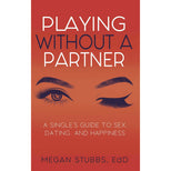 Playing Without A Partner: A Singles' Guide to Sex, Dating, and Happiness