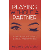 Playing Without A Partner: A Singles' Guide to Sex, Dating, and Happiness