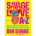 Savage Love from A to Z: Advice on Sex and Relationships, Dating and Mating, Exes and Extras