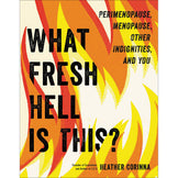 What Fresh Hell Is This? : Perimenopause, Menopause, Other Indignities & You