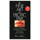 Fine Art Of Erotic Talk : How to Entice, Excite and Enchant Your Lover with Words