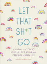 Let That Sh*t Go: A Journal for Leaving Your Bullsh*t Behind & Creating a Happy Life