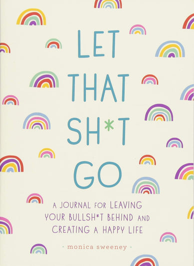 Let That Sh*t Go: A Journal for Leaving Your Bullsh*t Behind & Creating a Happy Life