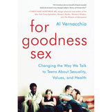 For Goodness Sex: Changing the Way We Talk to Teens About Sexuality, Values, and Health