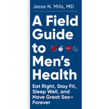 A Field Guide to Men's Health: Eat Right, Stay Fit, Sleep Well, and Have Great Sex - Forever