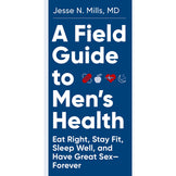 A Field Guide to Men's Health: Eat Right, Stay Fit, Sleep Well, and Have Great Sex - Forever