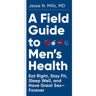 A Field Guide to Men's Health: Eat Right, Stay Fit, Sleep Well, and Have Great Sex - Forever