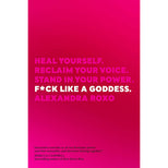 Fuck Like a Goddess: Heal Yourself. Reclaim Your Voice. Stand In Your Power.